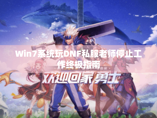 Win7系统玩DNF私服老师停止工作终极指南