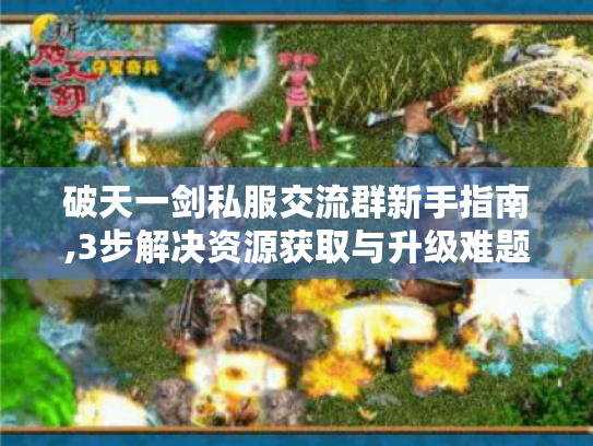破天一剑私服交流群新手指南,3步解决资源获取与升级难题