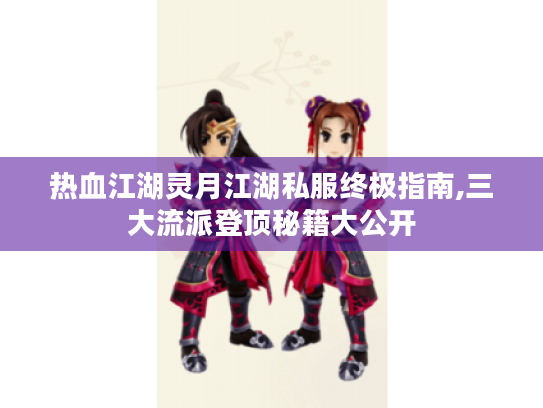 热血江湖灵月江湖私服终极指南,三大流派登顶秘籍大公开 热血江湖灵月江湖私服终极指南,三大流派登顶秘籍大公开