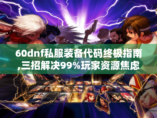60dnf私服装备代码终极指南,三招解决99%玩家资源焦虑 60dnf私服装备代码终极指南,三招解决99%玩家资源焦虑