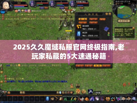 2025久久魔域私服官网终极指南,老玩家私藏的5大速通秘籍 2025久久魔域私服官网终极指南,老玩家私藏的5大速通秘籍