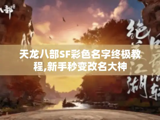 天龙八部SF彩色名字终极教程,新手秒变改名大神 天龙八部SF彩色名字终极教程,新手秒变改名大神
