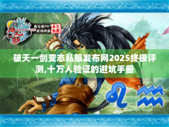 破天一剑变态私服发布网2025终极评测,十万人验证的避坑手册