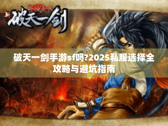 破天一剑手游sf吗?2025私服选择全攻略与避坑指南 破天一剑手游sf吗?2025私服选择全攻略与避坑指南