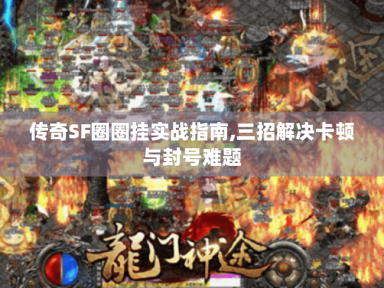 传奇SF圈圈挂实战指南,三招解决卡顿与封号难题 传奇SF圈圈挂实战指南,三招解决卡顿与封号难题