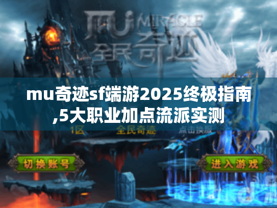 mu奇迹sf端游2025终极指南,5大职业加点流派实测 mu奇迹sf端游2025终极指南,5大职业加点流派实测
