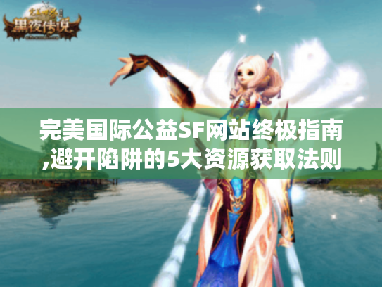 完美国际公益SF网站终极指南,避开陷阱的5大资源获取法则 完美国际公益SF网站终极指南,避开陷阱的5大资源获取法则