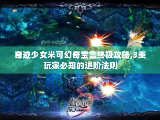 奇迹少女米可幻奇宝盒终极攻略,3类玩家必知的进阶法则 奇迹少女米可幻奇宝盒终极攻略,3类玩家必知的进阶法则