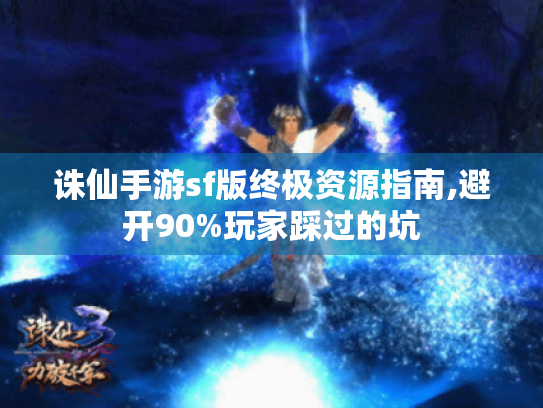 诛仙手游sf版终极资源指南,避开90%玩家踩过的坑 诛仙手游sf版终极资源指南,避开90%玩家踩过的坑