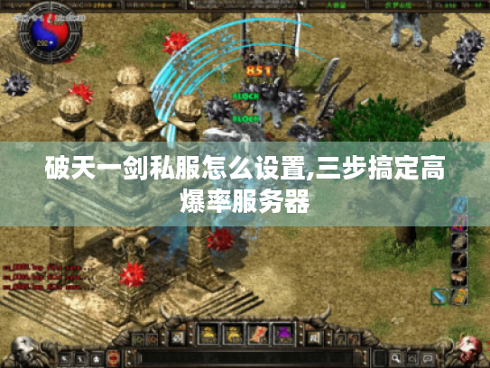 破天一剑私服怎么设置,三步搞定高爆率服务器 破天一剑私服怎么设置,三步搞定高爆率服务器