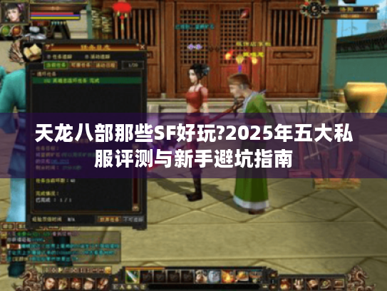天龙八部那些SF好玩?2025年五大私服评测与新手避坑指南 天龙八部那些SF好玩?2025年五大私服评测与新手避坑指南