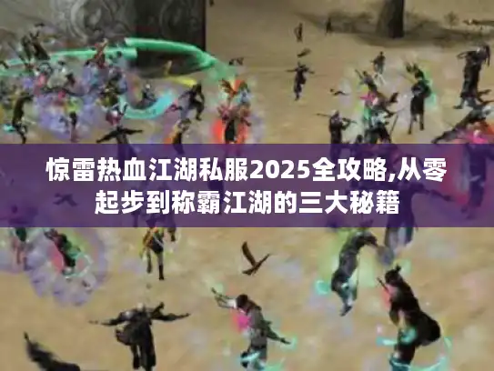 惊雷热血江湖私服2025全攻略,从零起步到称霸江湖的三大秘籍