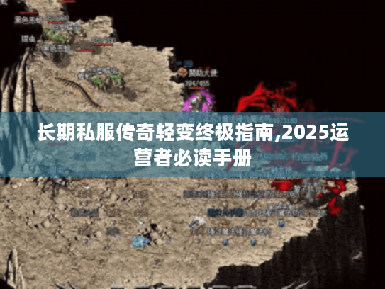 长期私服传奇轻变终极指南,2025运营者必读手册 长期私服传奇轻变终极指南,2025运营者必读手册