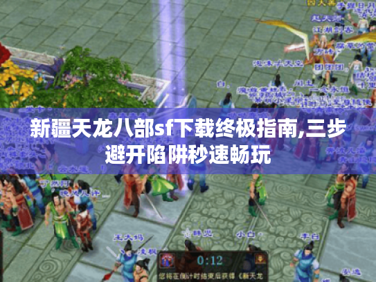 新疆天龙八部sf下载终极指南,三步避开陷阱秒速畅玩 新疆天龙八部sf下载终极指南,三步避开陷阱秒速畅玩