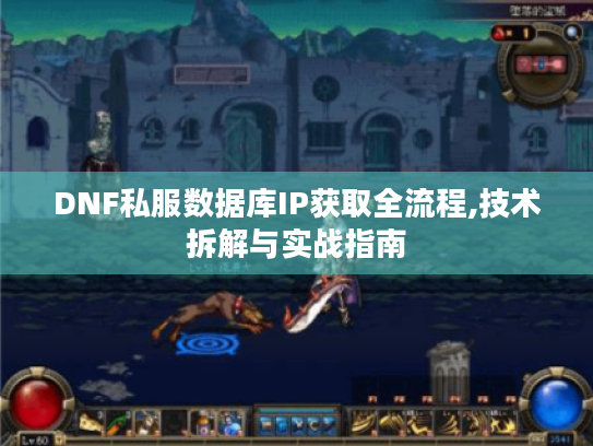 DNF私服数据库IP获取全流程,技术拆解与实战指南 DNF私服数据库IP获取全流程,技术拆解与实战指南