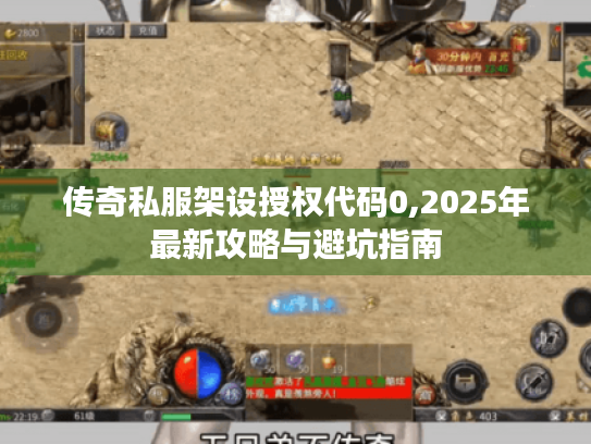 传奇私服架设授权代码0,2025年最新攻略与避坑指南 传奇私服架设授权代码0,2025年最新攻略与避坑指南