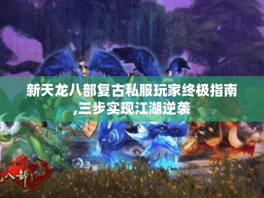 新天龙八部复古私服玩家终极指南,三步实现江湖逆袭