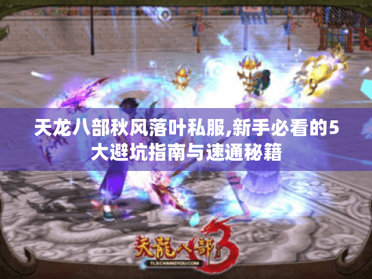天龙八部秋风落叶私服,新手必看的5大避坑指南与速通秘籍 天龙八部秋风落叶私服,新手必看的5大避坑指南与速通秘籍