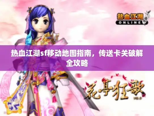 热血江湖sf移动地图指南,传送卡关破解全攻略 热血江湖sf移动地图指南,传送卡关破解全攻略