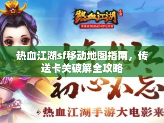 热血江湖sf移动地图指南,传送卡关破解全攻略 热血江湖sf移动地图指南,传送卡关破解全攻略