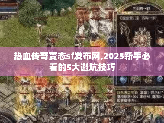 热血传奇变态sf发布网,2025新手必看的5大避坑技巧 热血传奇变态sf发布网,2025新手必看的5大避坑技巧