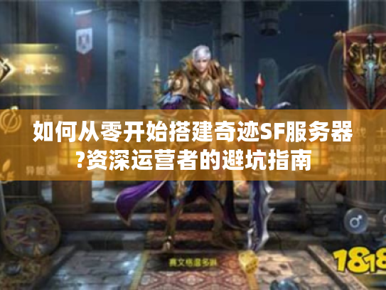 如何从零开始搭建奇迹SF服务器?资深运营者的避坑指南 如何从零开始搭建奇迹SF服务器?资深运营者的避坑指南