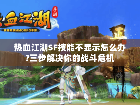 热血江湖SF技能不显示怎么办?三步解决你的战斗危机 热血江湖SF技能不显示怎么办?三步解决你的战斗危机