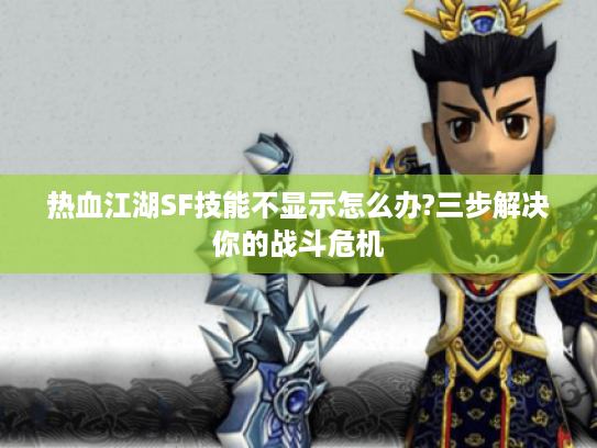 热血江湖SF技能不显示怎么办?三步解决你的战斗危机 热血江湖SF技能不显示怎么办?三步解决你的战斗危机