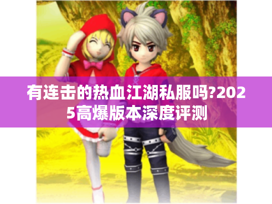 有连击的热血江湖私服吗?2025高爆版本深度评测