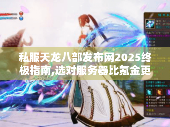 私服天龙八部发布网2025终极指南,选对服务器比氪金更重要