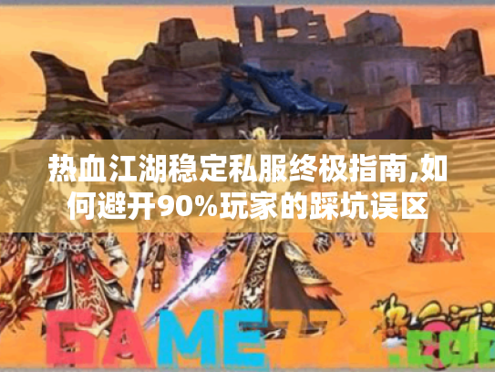 热血江湖稳定私服终极指南,如何避开90%玩家的踩坑误区 热血江湖稳定私服终极指南,如何避开90%玩家的踩坑误区