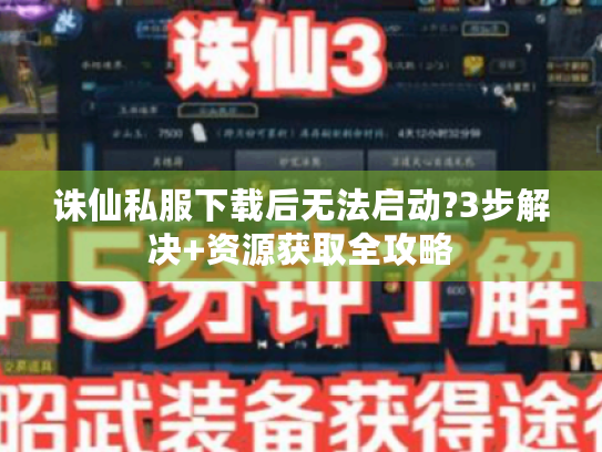 诛仙私服下载后无法启动?3步解决+资源获取全攻略 诛仙私服下载后无法启动?3步解决+资源获取全攻略