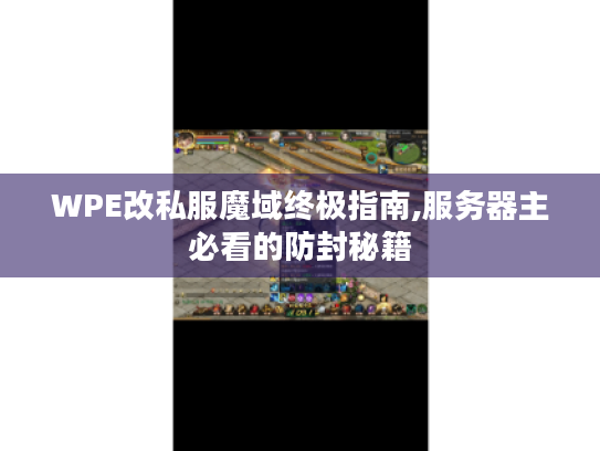 WPE改私服魔域终极指南,服务器主必看的防封秘籍