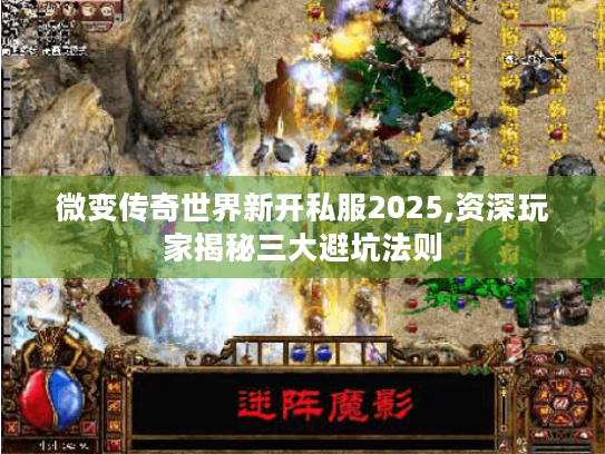 微变传奇世界新开私服2025,资深玩家揭秘三大避坑法则 微变传奇世界新开私服2025,资深玩家揭秘三大避坑法则