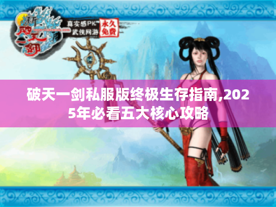 破天一剑私服版终极生存指南,2025年必看五大核心攻略 破天一剑私服版终极生存指南,2025年必看五大核心攻略