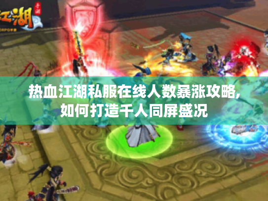 热血江湖私服在线人数暴涨攻略,如何打造千人同屏盛况 热血江湖私服在线人数暴涨攻略,如何打造千人同屏盛况