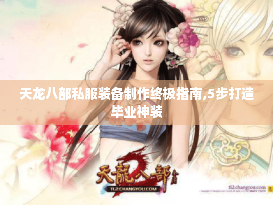 天龙八部私服装备制作终极指南,5步打造毕业神装 天龙八部私服装备制作终极指南,5步打造毕业神装