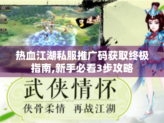 热血江湖私服推广码获取终极指南,新手必看3步攻略 热血江湖私服推广码获取终极指南,新手必看3步攻略