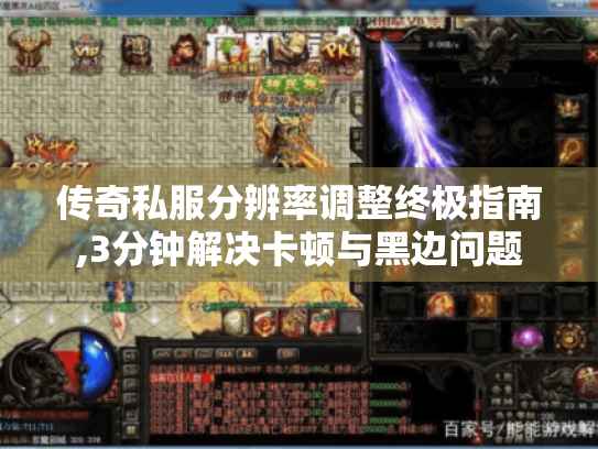 传奇私服分辨率调整终极指南,3分钟解决卡顿与黑边问题 传奇私服分辨率调整终极指南,3分钟解决卡顿与黑边问题