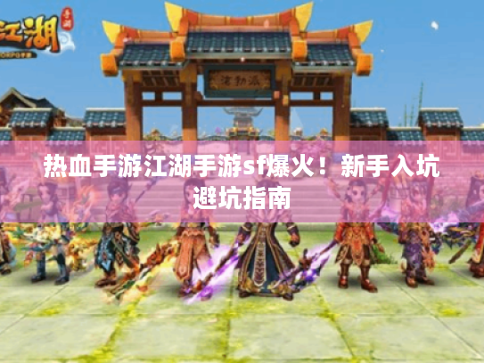 热血手游江湖手游sf爆火!新手入坑避坑指南 热血手游江湖手游sf爆火!新手入坑避坑指南