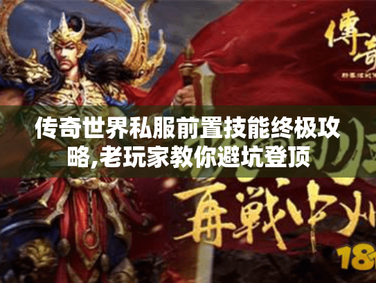 传奇世界私服前置技能终极攻略,老玩家教你避坑登顶 传奇世界私服前置技能终极攻略,老玩家教你避坑登顶
