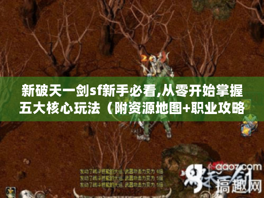 新破天一剑sf新手必看,从零开始掌握五大核心玩法(附资源地图+职业攻略) 新破天一剑sf新手必看,从零开始掌握五大核心玩法(附资源地图+职业攻略)