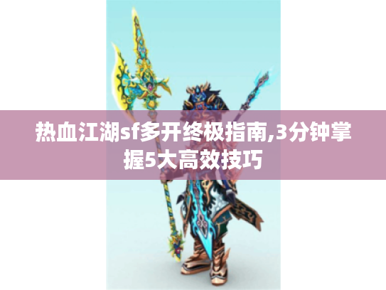 热血江湖sf多开终极指南,3分钟掌握5大高效技巧