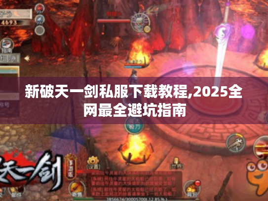 新破天一剑私服下载教程,2025全网最全避坑指南 新破天一剑私服下载教程,2025全网最全避坑指南