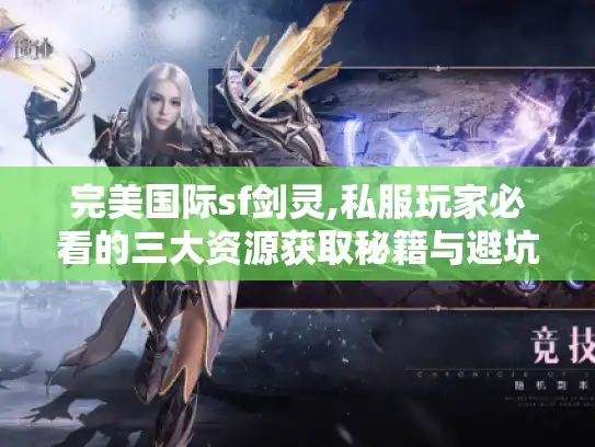 完美国际sf剑灵,私服玩家必看的三大资源获取秘籍与避坑指南 完美国际sf剑灵,私服玩家必看的三大资源获取秘籍与避坑指南