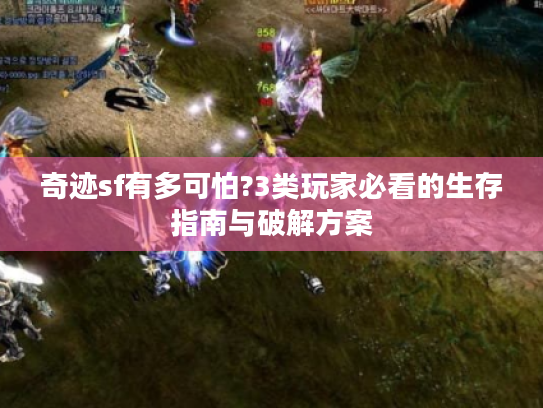 奇迹sf有多可怕?3类玩家必看的生存指南与破解方案 奇迹sf有多可怕?3类玩家必看的生存指南与破解方案