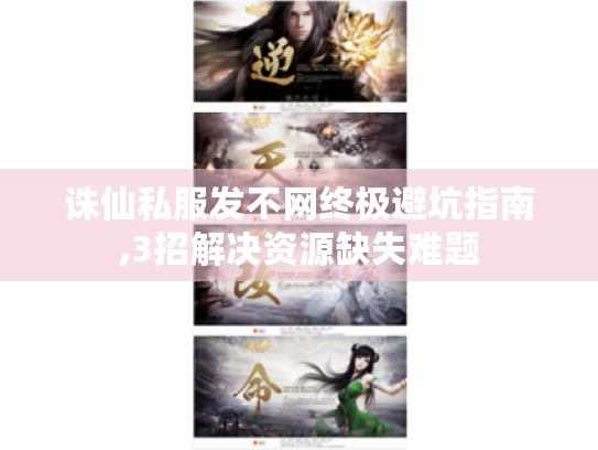 诛仙私服发不网终极避坑指南,3招解决资源缺失难题