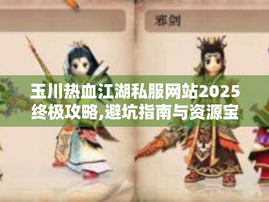 玉川热血江湖私服网站2025终极攻略,避坑指南与资源宝典 玉川热血江湖私服网站2025终极攻略,避坑指南与资源宝典