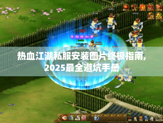 热血江湖私服安装图片终极指南,2025最全避坑手册 热血江湖私服安装图片终极指南,2025最全避坑手册