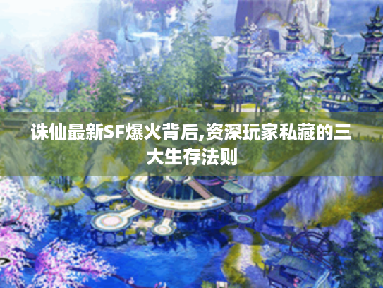诛仙最新SF爆火背后,资深玩家私藏的三大生存法则 诛仙最新SF爆火背后,资深玩家私藏的三大生存法则